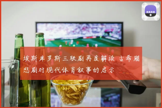 埃斯库罗斯三联剧再度解读 古希腊悲剧对现代体育叙事的启示