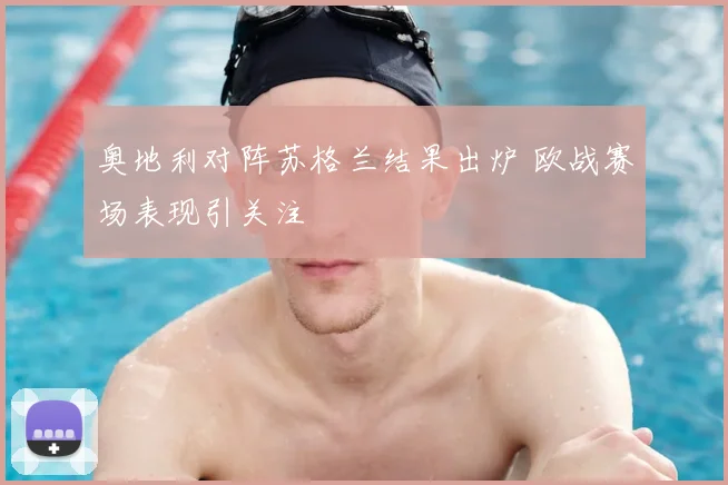 奥地利对阵苏格兰结果出炉 欧战赛场表现引关注