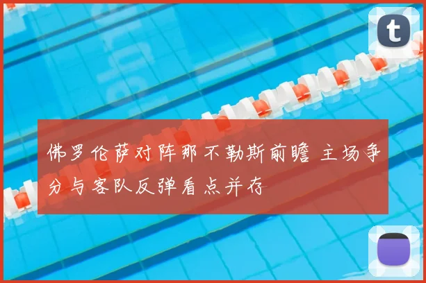 佛罗伦萨对阵那不勒斯前瞻 主场争分与客队反弹看点并存